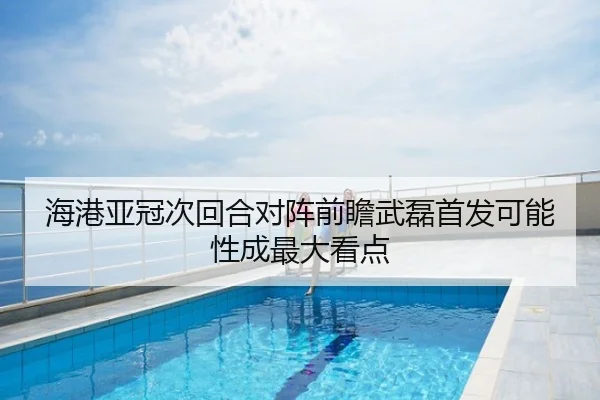 海港亚冠次回合对阵前瞻武磊首发可能性成最大看点
