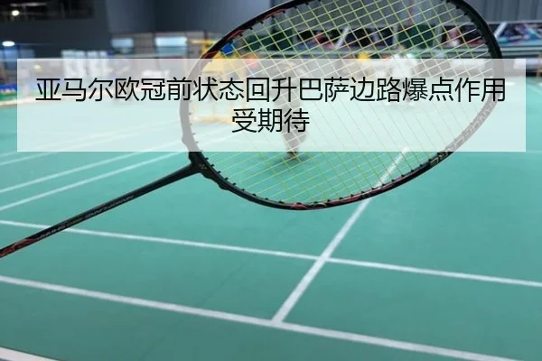 亚马尔欧冠前状态回升巴萨边路爆点作用受期待