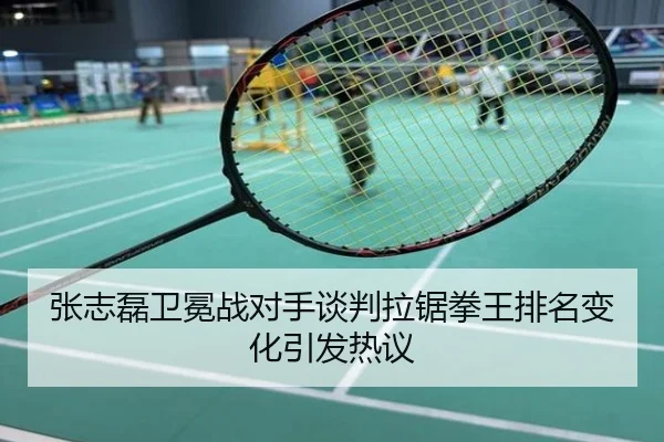 张志磊卫冕战对手谈判拉锯拳王排名变化引发热议