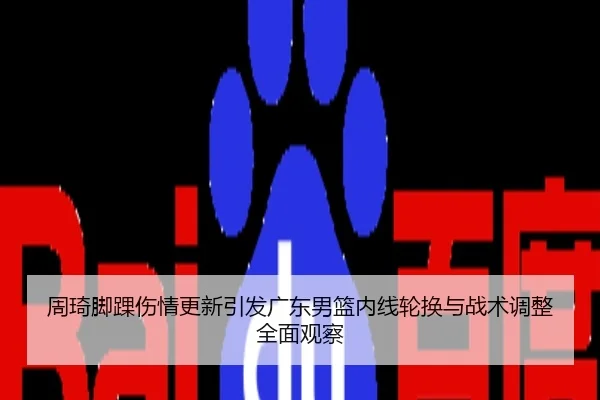 周琦脚踝伤情更新引发广东男篮内线轮换与战术调整全面观察