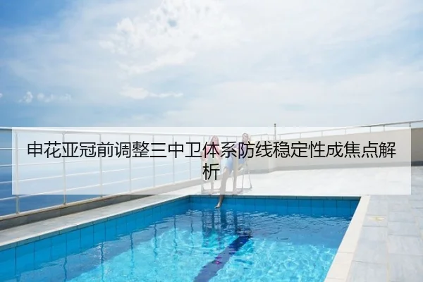 申花亚冠前调整三中卫体系防线稳定性成焦点解析